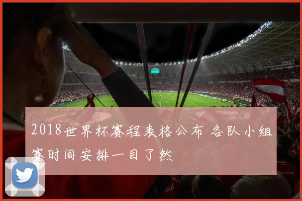 2018世界杯赛程表格公布 各队小组赛时间安排一目了然