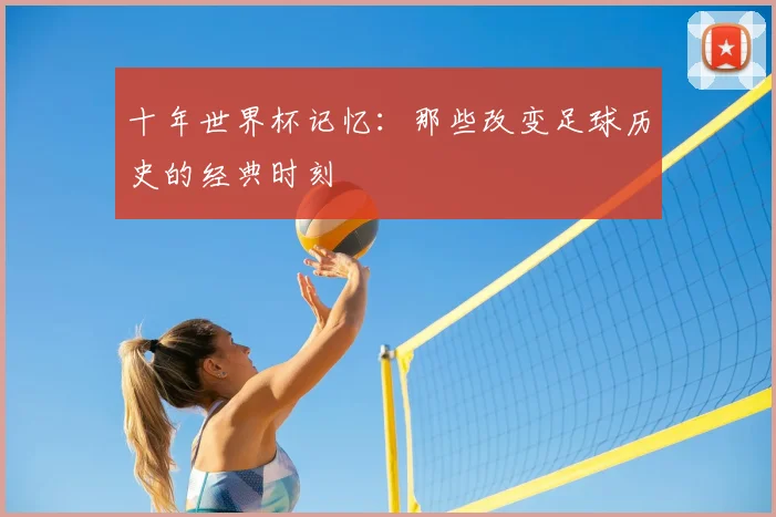 十年世界杯记忆：那些改变足球历史的经典时刻