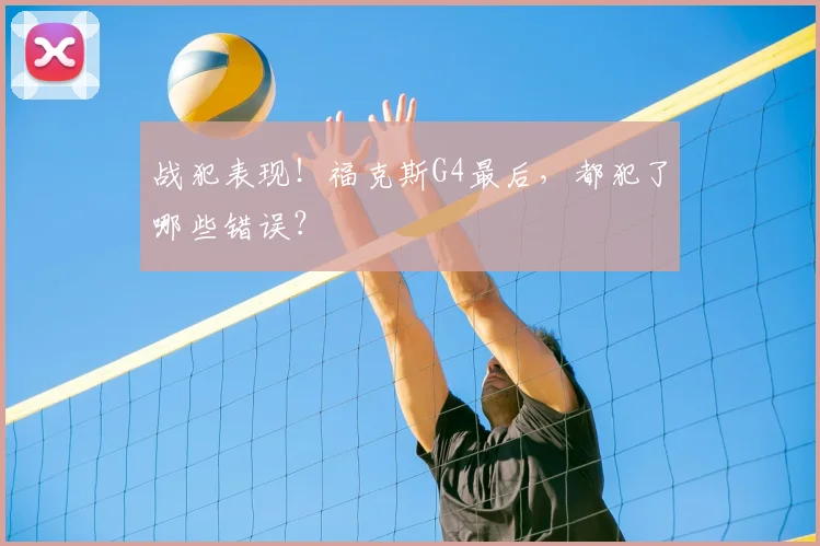 战犯表现！福克斯G4最后，都犯了哪些错误？