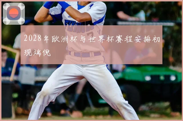 2028年欧洲杯与世界杯赛程安排初现端倪