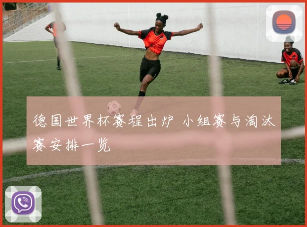德国世界杯赛程出炉 小组赛与淘汰赛安排一览