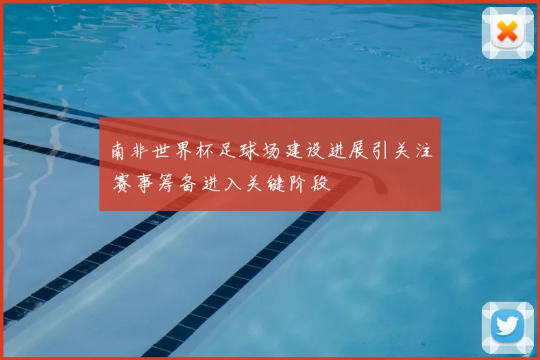 南非世界杯足球场建设进展引关注 赛事筹备进入关键阶段