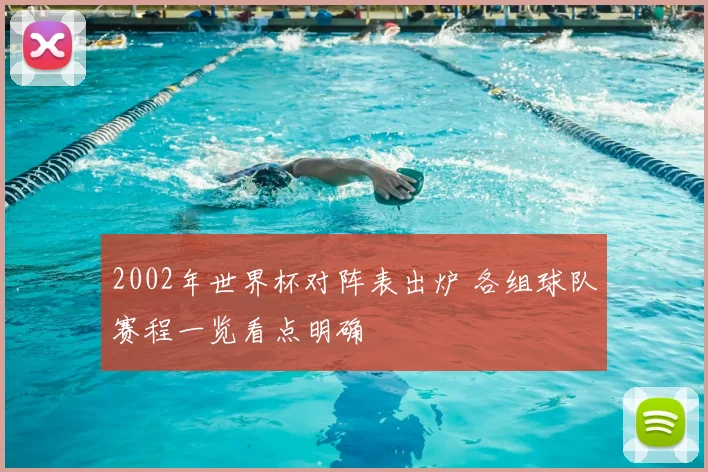2002年世界杯对阵表出炉 各组球队赛程一览看点明确