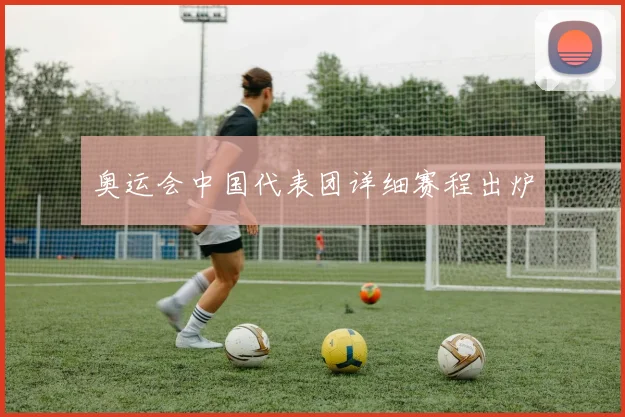 奥运会中国代表团详细赛程出炉