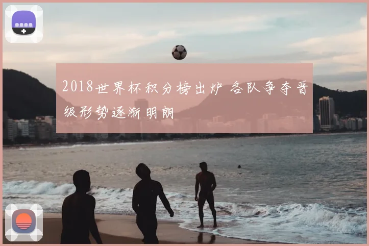 2018世界杯积分榜出炉 各队争夺晋级形势逐渐明朗