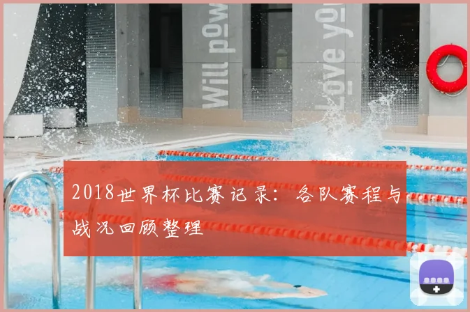 2018世界杯比赛记录：各队赛程与战况回顾整理