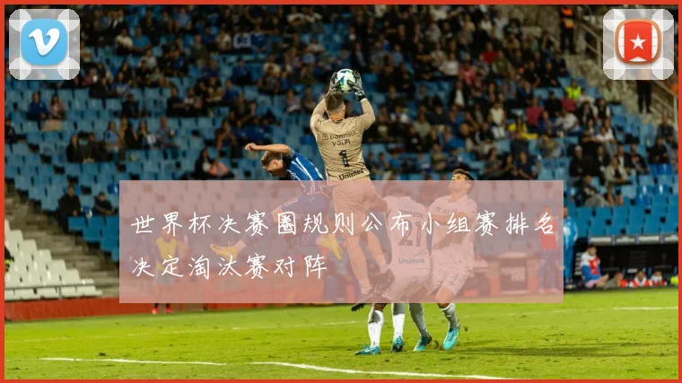 世界杯决赛圈规则公布小组赛排名决定淘汰赛对阵