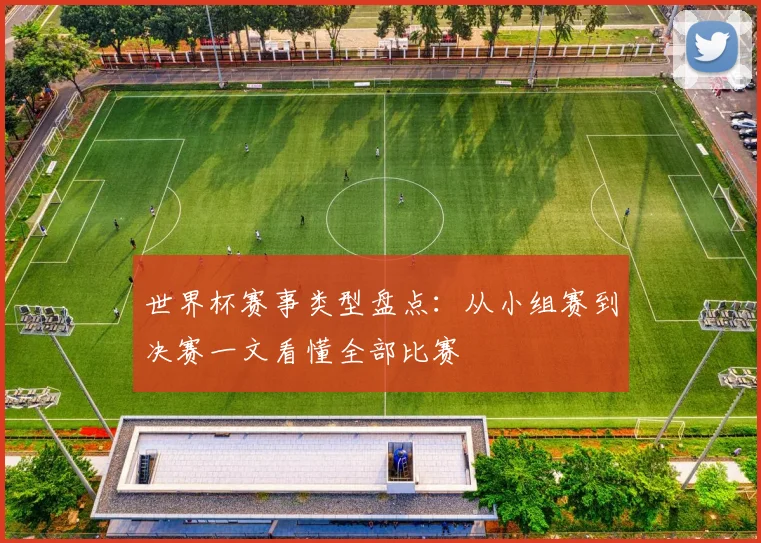 世界杯赛事类型盘点：从小组赛到决赛一文看懂全部比赛