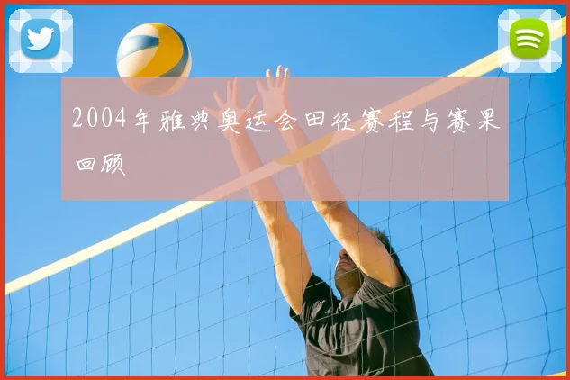 2004年雅典奥运会田径赛程与赛果回顾