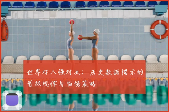 世界杯八强对决：历史数据揭示的晋级规律与临场策略