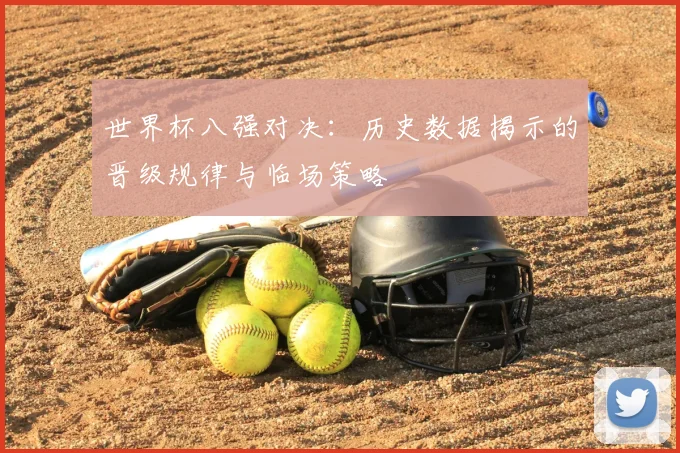世界杯八强对决:历史数据揭示的晋级规律与临场策略