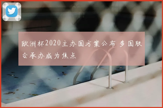 欧洲杯2020主办国方案公布 多国联合承办成为焦点