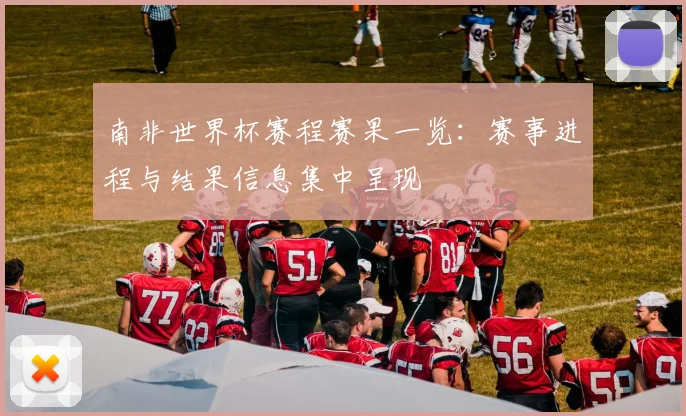 南非世界杯赛程赛果一览：赛事进程与结果信息集中呈现