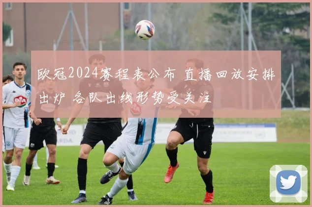 欧冠2024赛程表公布 直播回放安排出炉 各队出线形势受关注