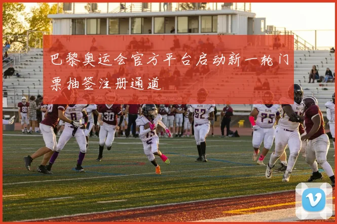 巴黎奥运会官方平台启动新一轮门票抽签注册通道