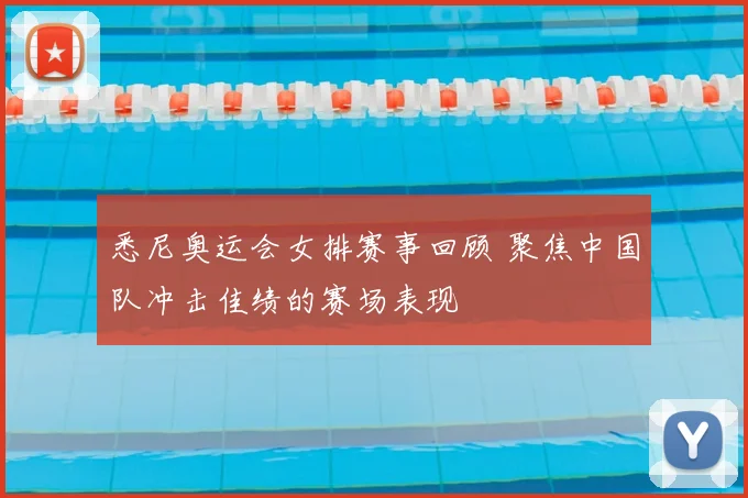 悉尼奥运会女排赛事回顾 聚焦中国队冲击佳绩的赛场表现