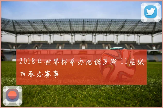 2018年世界杯举办地俄罗斯 11座城市承办赛事