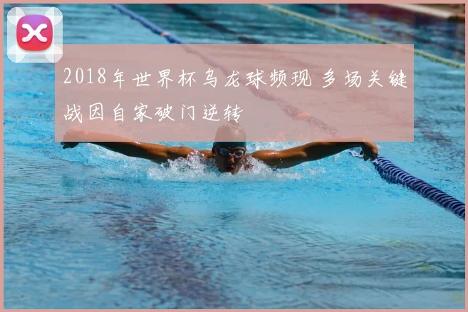2018年世界杯乌龙球频现 多场关键战因自家破门逆转