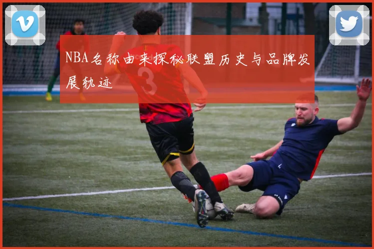NBA名称由来探秘联盟历史与品牌发展轨迹