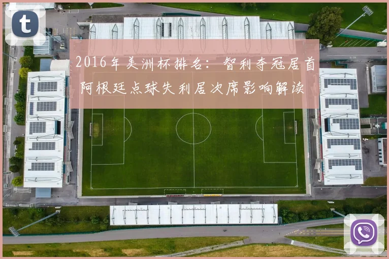 2016年美洲杯排名:智利夺冠居首 阿根廷点球失利居次席影响解读