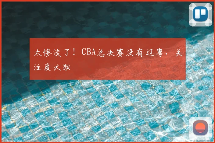 太惨淡了！CBA总决赛没有辽粤，关注度大跌