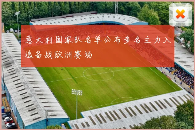 意大利国家队名单公布多名主力入选备战欧洲赛场