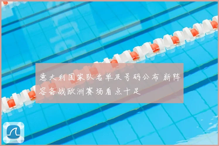 意大利国家队名单及号码公布 新阵容备战欧洲赛场看点十足