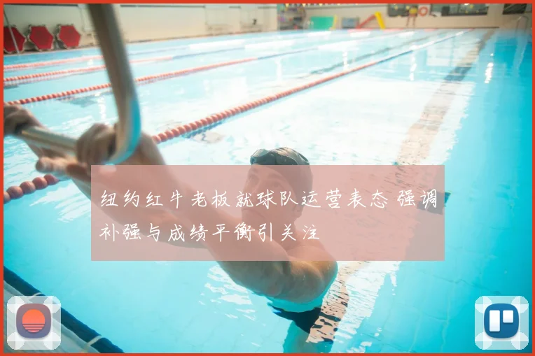 纽约红牛老板就球队运营表态 强调补强与成绩平衡引关注