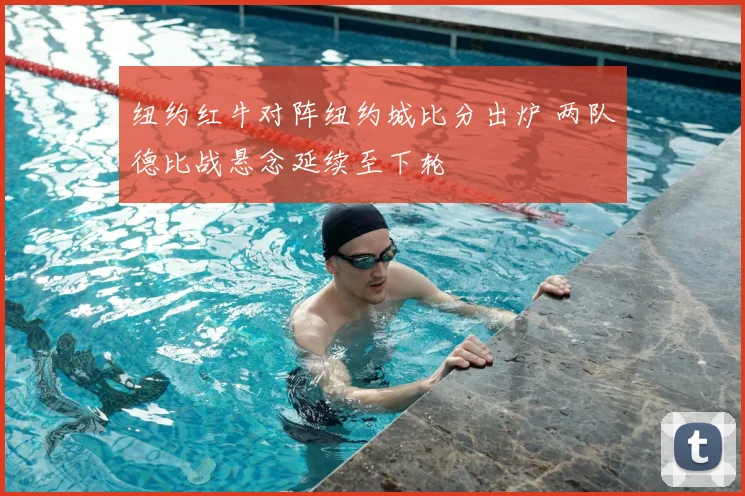 纽约红牛对阵纽约城比分出炉 两队德比战悬念延续至下轮