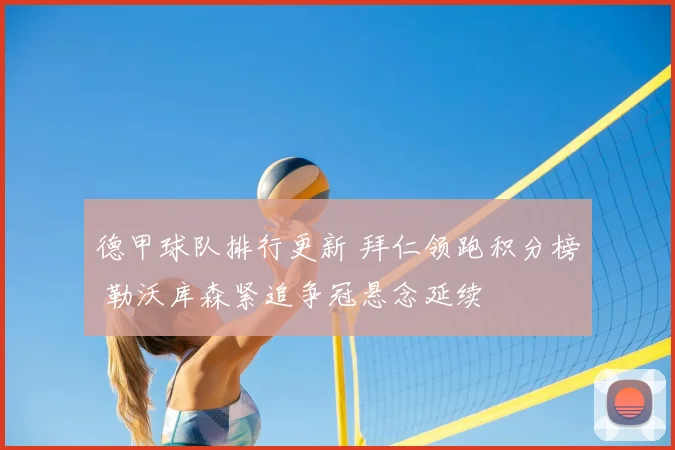 德甲球队排行更新 拜仁领跑积分榜 勒沃库森紧追争冠悬念延续