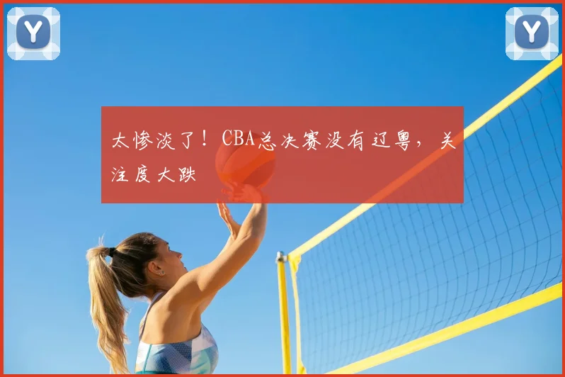 太惨淡了！CBA总决赛没有辽粤，关注度大跌