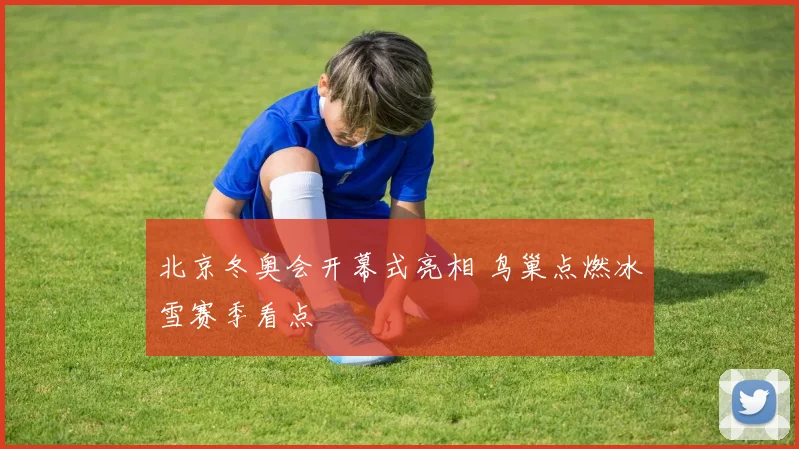 北京冬奥会开幕式亮相 鸟巢点燃冰雪赛季看点
