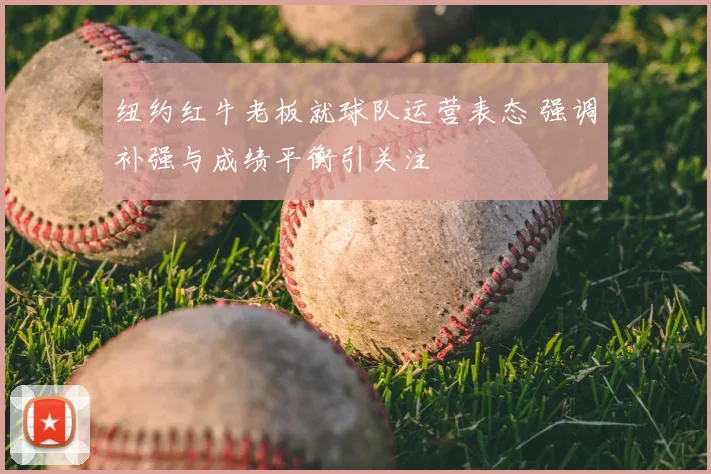 纽约红牛老板就球队运营表态 强调补强与成绩平衡引关注