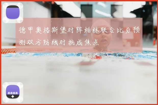 德甲奥格斯堡对阵柏林联合比分预测双方防线对抗成焦点
