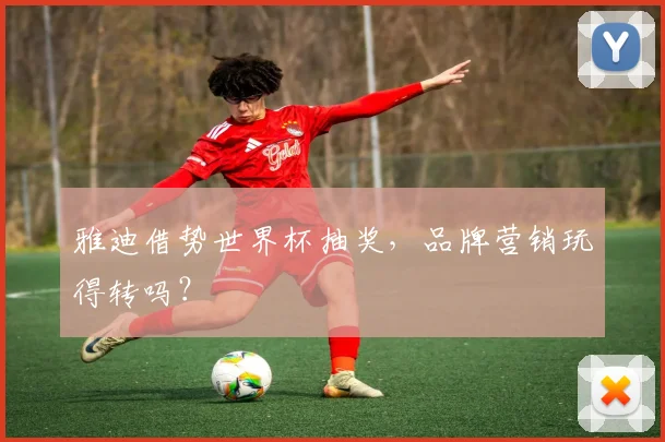 雅迪借势世界杯抽奖，品牌营销玩得转吗？