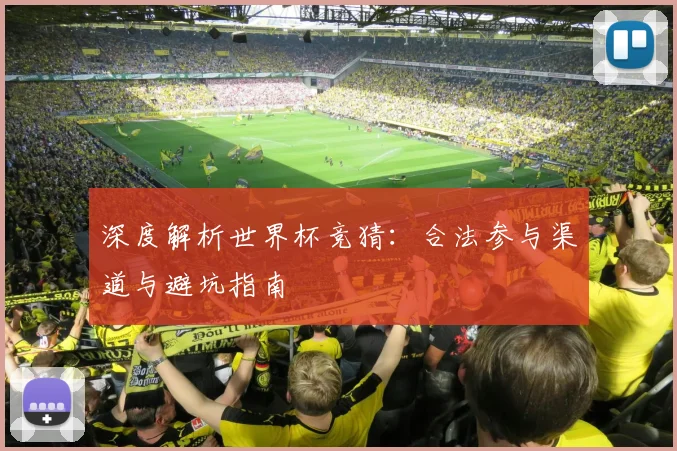 深度解析世界杯竞猜：合法参与渠道与避坑指南