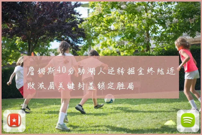 詹姆斯40分助湖人逆转掘金终结连败浓眉关键封盖锁定胜局